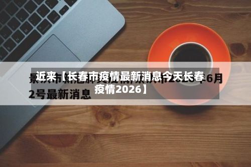 近来【长春市疫情最新消息今天长春疫情2026】-第2张图片