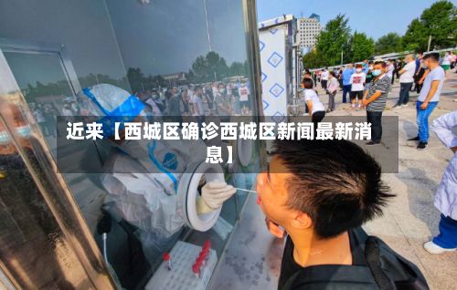 近来【西城区确诊西城区新闻最新消息】