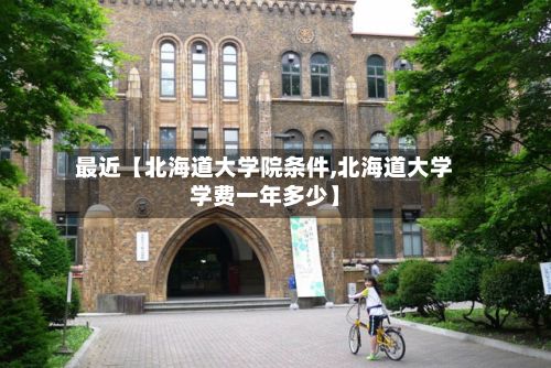最近【北海道大学院条件,北海道大学学费一年多少】