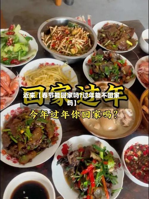 近来【春节能回家吗?过年能不回家吗】