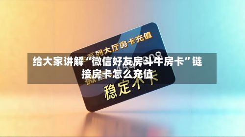 给大家讲解“微信好友房斗牛房卡	”链接房卡怎么充值-第2张图片