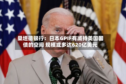 桑坦德银行:日本GPIF有减持美国国债的空间 规模或多达620亿美元-第3张图片