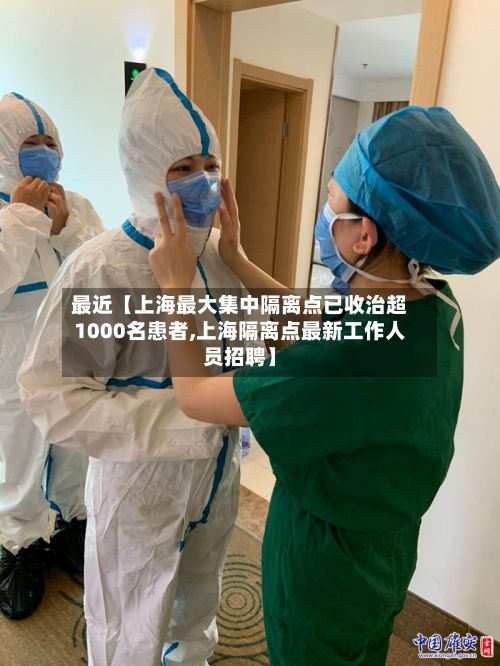 最近【上海最大集中隔离点已收治超1000名患者,上海隔离点最新工作人员招聘】-第2张图片