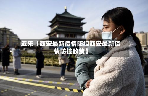 近来【西安最新疫情防控西安最新疫情防控政策】-第2张图片