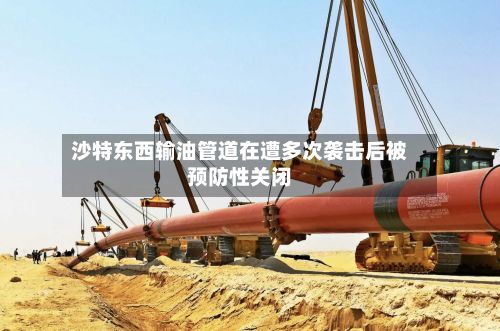 沙特东西输油管道在遭多次袭击后被预防性关闭
