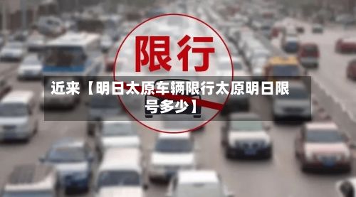 近来【明日太原车辆限行太原明日限号多少】-第2张图片