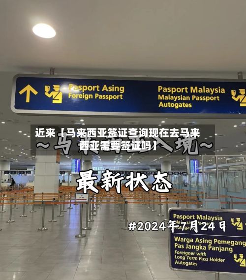 近来【马来西亚签证查询现在去马来西亚需要签证吗】