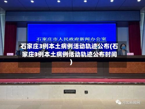 石家庄3例本土病例活动轨迹公布(石家庄3例本土病例活动轨迹公布时间)-第3张图片