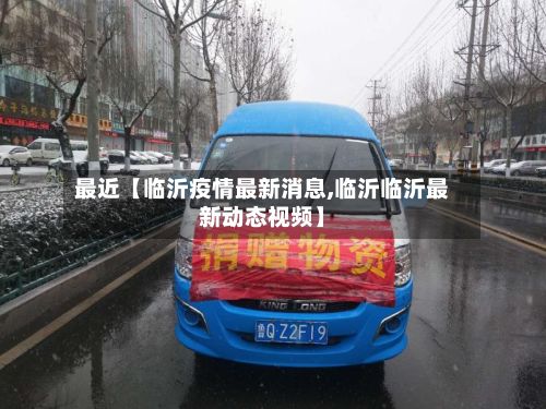 最近【临沂疫情最新消息,临沂临沂最新动态视频】