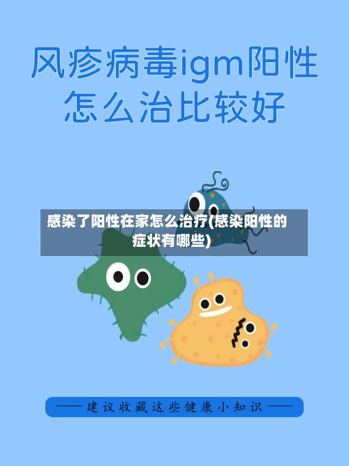 感染了阳性在家怎么治疗(感染阳性的症状有哪些)