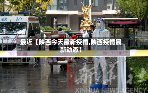 最近【陕西今天最新疫情,陕西疫情最新动态】