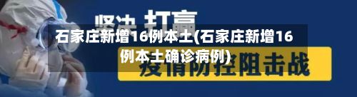 石家庄新增16例本土(石家庄新增16例本土确诊病例)-第2张图片