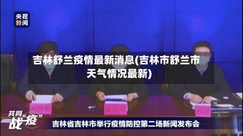 吉林舒兰疫情最新消息(吉林市舒兰市天气情况最新)-第2张图片