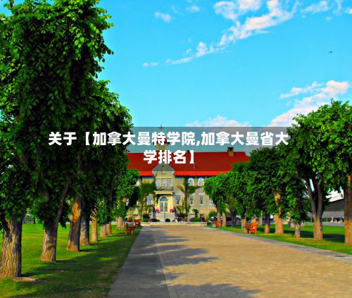关于【加拿大曼特学院,加拿大曼省大学排名】
