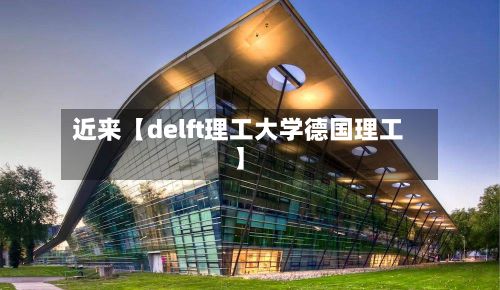 近来【delft理工大学德国理工】