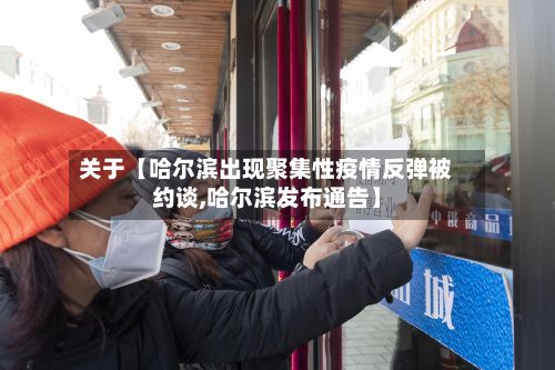 关于【哈尔滨出现聚集性疫情反弹被约谈,哈尔滨发布通告】-第2张图片