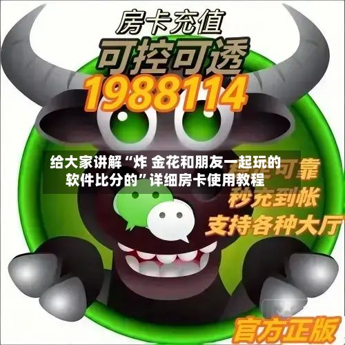 给大家讲解“炸 金花和朋友一起玩的软件比分的	”详细房卡使用教程-第1张图片