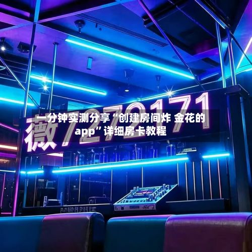 一分钟实测分享“创建房间炸 金花的app”详细房卡教程-第2张图片