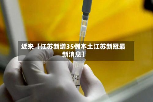近来【江苏新增35例本土江苏新冠最新消息】-第2张图片