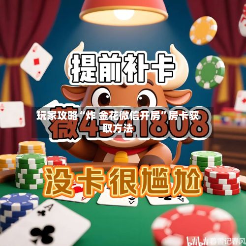 玩家攻略“炸 金花微信开房”房卡获取方法-第2张图片