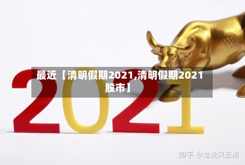 最近【清明假期2021,清明假期2021股市】