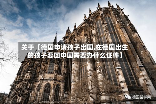 关于【德国申请孩子出国,在德国出生的孩子要回中国需要办什么证件】