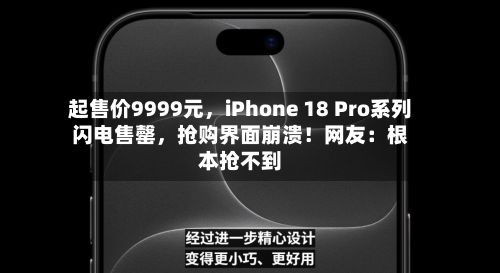 起售价9999元，iPhone 18 Pro系列闪电售罄，抢购界面崩溃！网友：根本抢不到-第3张图片