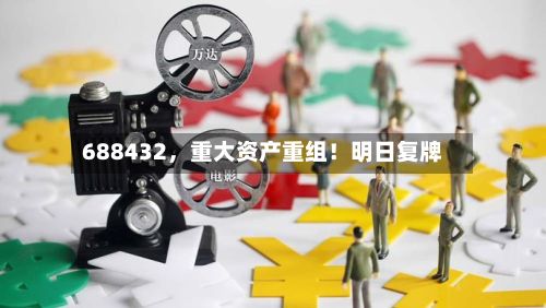 688432，重大资产重组！明日复牌-第3张图片
