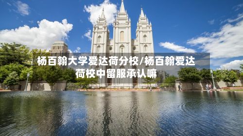 杨百翰大学爱达荷分校/杨百翰爱达荷校中留服承认嘛