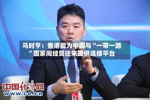 马时亨：香港能为中国与“一带一路	”国家间经贸往来提供连接平台-第2张图片