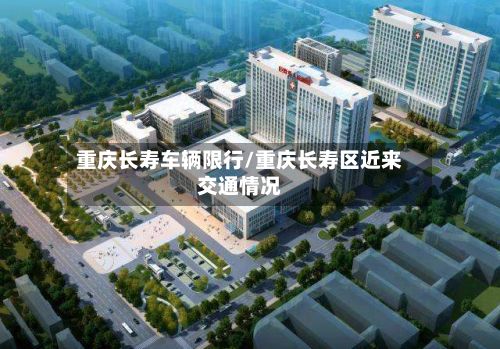 重庆长寿车辆限行/重庆长寿区近来交通情况-第2张图片