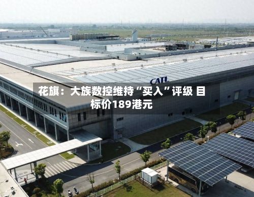 花旗：大族数控维持“买入”评级 目标价189港元-第2张图片