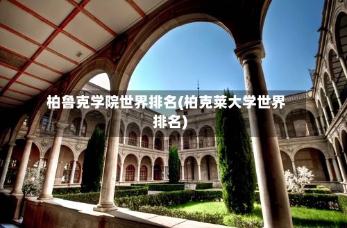 柏鲁克学院世界排名(柏克莱大学世界排名)