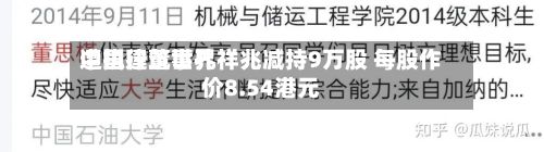 中国建筑世界
遭执行董事孔祥兆减持9万股 每股作价8.54港元-第1张图片