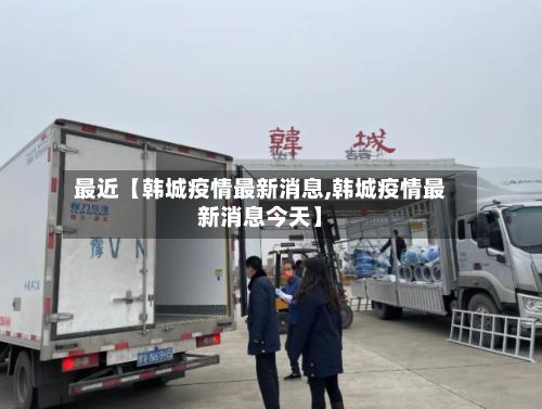 最近【韩城疫情最新消息,韩城疫情最新消息今天】