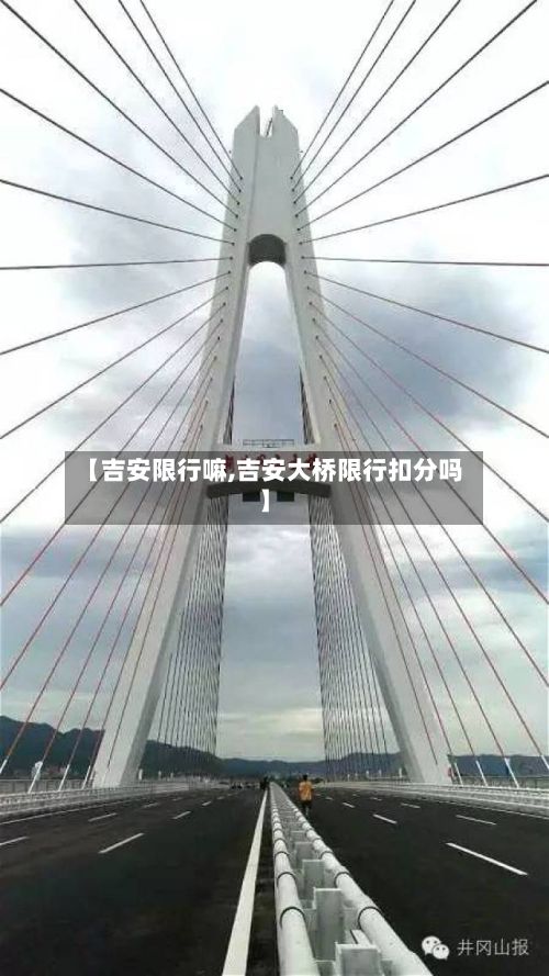 【吉安限行嘛,吉安大桥限行扣分吗】-第2张图片