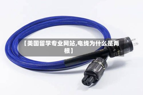 【美国留学专业网站,电线为什么是两根】-第2张图片