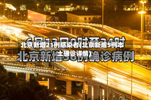 北京新增21例感染者(北京新增5例本土确诊详情)-第3张图片
