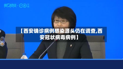 【西安确诊病例感染源头仍在调查,西安冠状病毒病例】