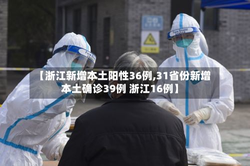 【浙江新增本土阳性36例,31省份新增本土确诊39例 浙江16例】