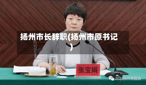 扬州市长辞职(扬州市原书记)
