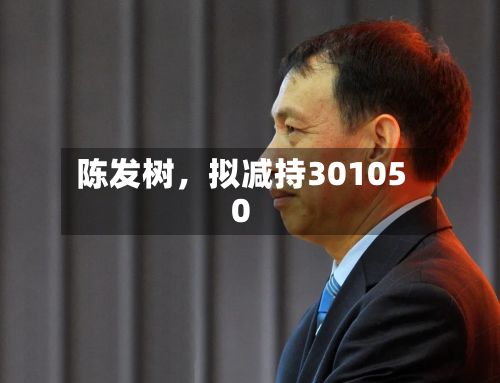 陈发树，拟减持301050-第2张图片