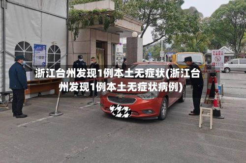 浙江台州发现1例本土无症状(浙江台州发现1例本土无症状病例)