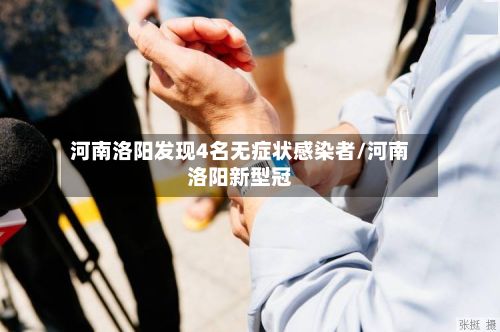 河南洛阳发现4名无症状感染者/河南洛阳新型冠-第2张图片