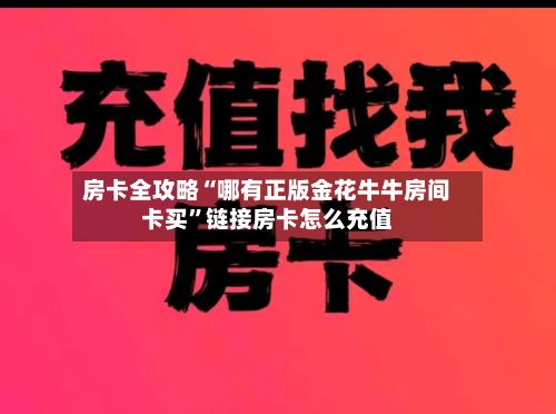 房卡全攻略“哪有正版金花牛牛房间卡买”链接房卡怎么充值