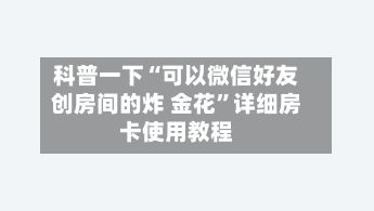 科普一下“可以微信好友创房间的炸 金花”详细房卡使用教程-第2张图片