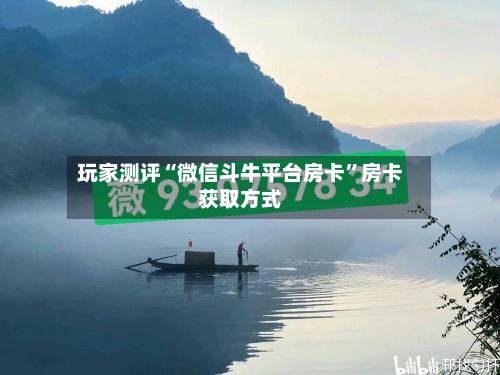 玩家测评“微信斗牛平台房卡”房卡获取方式-第3张图片