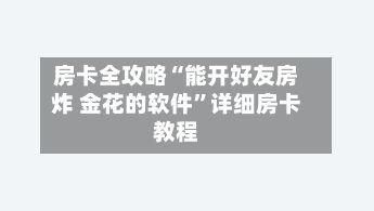 房卡全攻略“能开好友房炸 金花的软件	”详细房卡教程-第3张图片