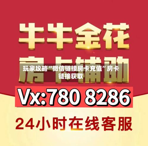 玩家攻略“微信链接房卡充值	”房卡链接获取-第2张图片