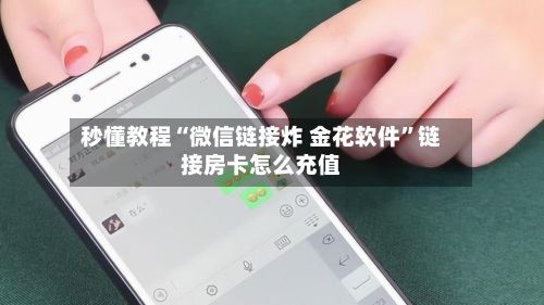秒懂教程“微信链接炸 金花软件	”链接房卡怎么充值-第3张图片